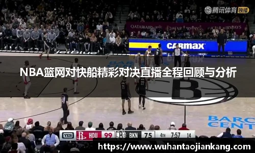 NBA篮网对快船精彩对决直播全程回顾与分析