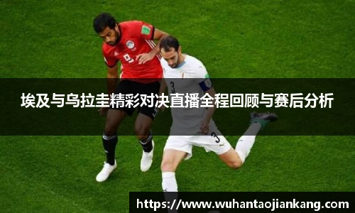 埃及与乌拉圭精彩对决直播全程回顾与赛后分析
