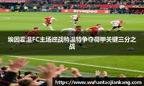 埃因霍温FC主场迎战特温特争夺荷甲关键三分之战