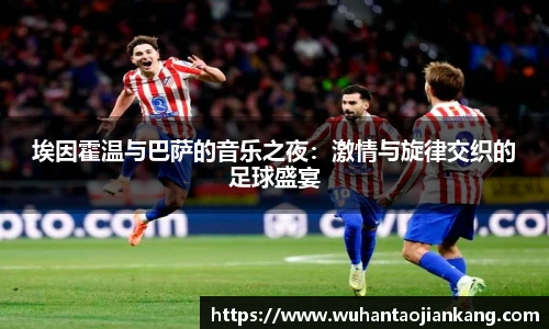 埃因霍温与巴萨的音乐之夜：激情与旋律交织的足球盛宴