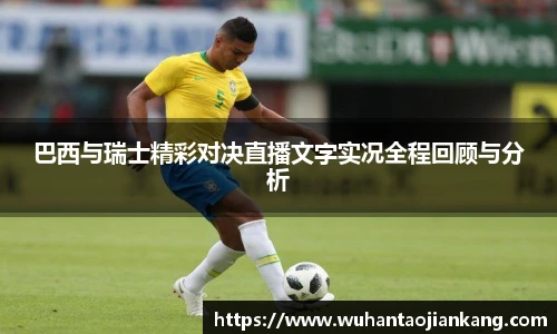 巴西与瑞士精彩对决直播文字实况全程回顾与分析