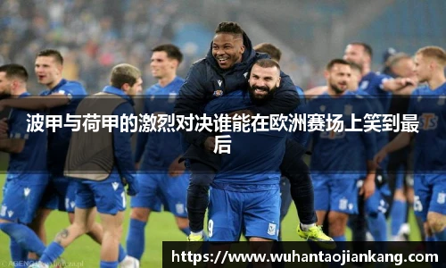 波甲与荷甲的激烈对决谁能在欧洲赛场上笑到最后