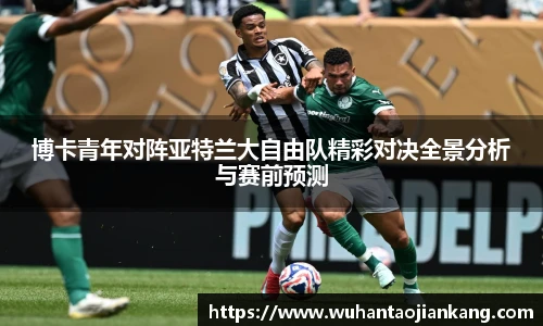 博卡青年对阵亚特兰大自由队精彩对决全景分析与赛前预测
